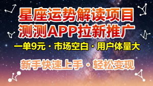 星座运势解读项目,测测APP拉新推广,9元/单,市场空白,用户体量大,新手也能快速…-世康聊项目