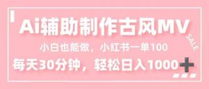 小白也能做!AI辅助制作古风MV,小红薯一单100,每天30分钟轻松日入1000+-世康聊项目