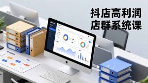 抖店高利润店群系统课,店群搭建、选品策略、运营管控,构建标准体系,矩阵月入20万+-世康聊项目