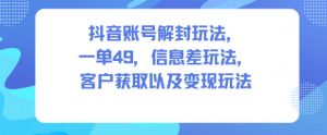 抖音账号解封玩法,一单49,信息差玩法,客户获取以及变现玩法-世康聊项目