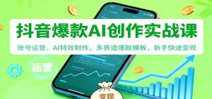 抖音AI爆款创作实战课:账号运营,AI特效制作,多赛道爆款模板,新手快速变现-世康聊项目