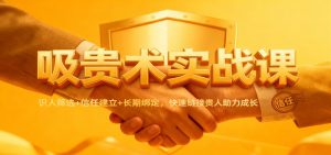 吸贵术实战课：识人筛选+信任建立+长期绑定，快速链接贵人助力成长-世康聊项目