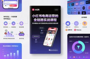 小红书电商运营的全链路实战课程，系统覆盖从账号搭建到商业变现的完整流程-世康聊项目