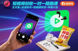 短视频创收一对一陪跑课，含文案+快速起号+短视频带货+种草计划-世康聊项目