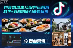 抖音本地生活服务运营教学+剪辑拍摄AI最新玩法-世康聊项目