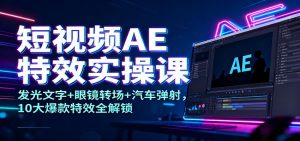 短视频AE特效实操课：发光文字+眼镜转场+汽车弹射，10大爆款特效全解锁-世康聊项目