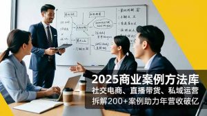 2025商业案例方法库，社交电商、直播带货、私域运营，拆解200+案例助力年营收破亿-世康聊项目