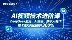 AI视频技术进阶课，DeepSeek应用、AI绘画、数字人制作，技术驱动收益提升300%-世康聊项目