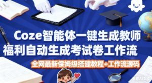 Coze智能体一键生成教师福利自动生成考试试卷工作流，全网最新保姆级搭建教程+工作流源码-世康聊项目