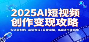2025AI短视频创作变现攻略：多场景制作+运营变现+剪映实操，0 基础也能爆单-世康聊项目