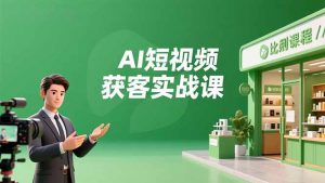 AI短视频获客实战课,数字人创作、实体行业应用、精准引流,30天获取客源月入6万+-世康聊项目