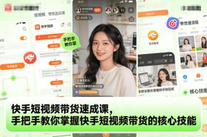 快手短视频带货速成课,手把手教你掌握快手短视频带货的核心技能-世康聊项目