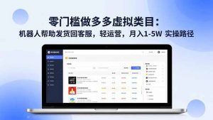 零门槛做多多虚拟类目:机器人帮助发货回客服,轻运营,月入 1-5W 实操路径-世康聊项目