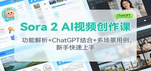 Sora 2 AI视频创作课:功能解析+ChatGPT结合+多场景用例,新手快速上手-世康聊项目