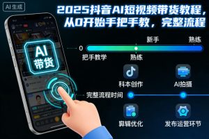 2025抖音AI短视频带货教程,从0开始手把手教,完整流程-世康聊项目