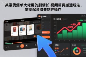 某带货爆单大佬用的剧情长视频带货搬运玩法,需要配合收费软件操作-世康聊项目