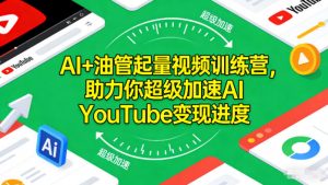 AI+油管起量视频训练营，助力你超级加速AI YouTube变现进度-世康聊项目
