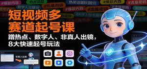 短视频多赛道起号课：蹭热点、数字人、非真人出镜，8大快速起号玩法-世康聊项目