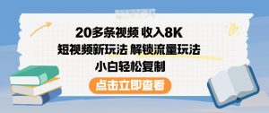 20多条视频收入8K，短视频新玩法，解锁流量玩法，小白轻松复制-世康聊项目