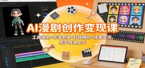 AI漫剧创作变现课：工具使用+导演思维+剪辑精修+接单变现，新手快速上手-世康聊项目