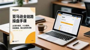 亚马逊全链路操盘手课，从0到1体系、11大模块、实战复盘，独立运营多店铺-世康聊项目