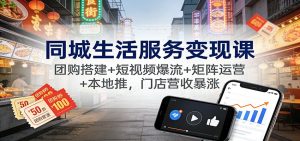 同城生活服务变现课：团购搭建+短视频爆流+矩阵运营+本地推，门店营收暴涨-世康聊项目