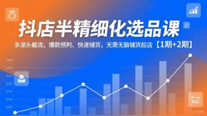 抖店半精细化选品课,多源头截流、爆款预判、快速铺货,无脑铺货起店【1期+2期】-世康聊项目