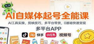 AI自媒体起号全能课：AI工具实操，剪映技巧，多平台带货，0基础快速变现-世康聊项目