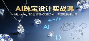 AI珠宝设计实战课:Midjourney/SD全流程+咒语公式,零基础快速出图-世康聊项目