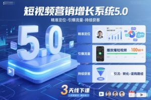 短视频营销增长系统5.0,精准定位-引爆流量-持续获客,3天线下课(音频+图片)-世康聊项目