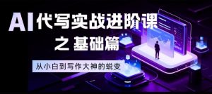 AI代写实战进阶课之基础篇,从小白到写作大神的蜕变【揭秘】-世康聊项目