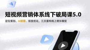 短视频营销体系线下破局课5.0,定位策划、AI赋能、投放优化,三天重构线上增长模型-世康聊项目