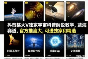抖音某大V独家宇宙科普解说教学,蓝海赛道,官方推流大,可进独家和精选-世康聊项目