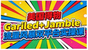 美国得物Gariled+Jamble流量风暴双平台实操课,两大美国热门平台全流程运营-世康聊项目