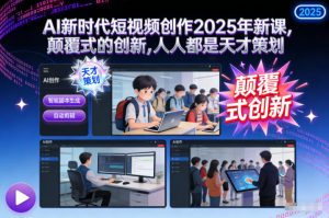 AI新时代短视频创作2025年新课,颠覆式的创新,人人都是天才策划-世康聊项目