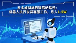 多多虚拟类目破局新路径:机器人执行发货客服工作,月入 1-5W-世康聊项目