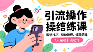 抖音引流实操跟练课,搬运技巧、剪映流程、爆款逻辑,7天启动引流动作-世康聊项目