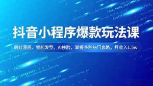 抖音小程序爆款玩法课，萌娃漫画、智能发型、AI换脸，掌握多种热门套路，月收入1.5w-世康聊项目