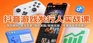 抖音游戏发行人实战课：规则解析/账号包装/爆款发掘 /剪辑实操，零基础做游戏推广-世康聊项目