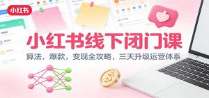 小红书线下闭门课：算法，爆款，变现全攻略，三天升级运营体系-世康聊项目