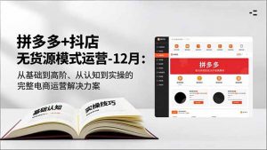 拼多多+抖店无货源模式运营-12月:从基础到高阶、从认知到实操的完整电商运营解决方案-世康聊项目
