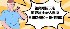 视频号新玩法，可爱娃娃视频制作教学，老人赛道，日收益6张+操作简单-世康聊项目