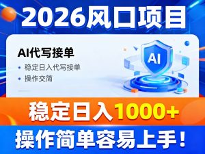 2026风口项目,提供接单渠道，AI代写接单，稳定日入1000+，操作简单容易上手-世康聊项目