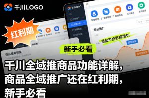 千川全域推商品功能详解,商品全域推广还在红利期,新手必看-世康聊项目