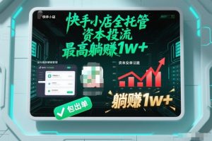 【快手小店全托管】资本投流,包出单,最高躺賺1w+【揭秘】-世康聊项目