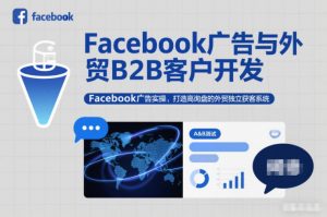 Facebook广告与外贸B2B客户开发,Facebook广告实操,打造高询盘的外贸独立获客系统-世康聊项目