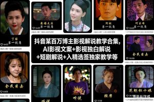 抖音某百万博主影视解说教学合集,AI影视文案+影视独白解说+短剧解说+入精选签独家教学等-世康聊项目