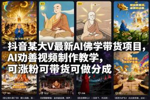 抖音某大V最新AI佛学带货项目，AI劝善视频制作教学，可涨粉可带货可做分成-世康聊项目