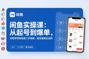 闲鱼实操课：从起号到爆单，手把手带你吃透二手电商，真正能卖出去的实战指南-世康聊项目