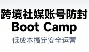 跨境社媒账号防封Boot Camp，低成本搞定社媒账号安全与长期运营-世康聊项目